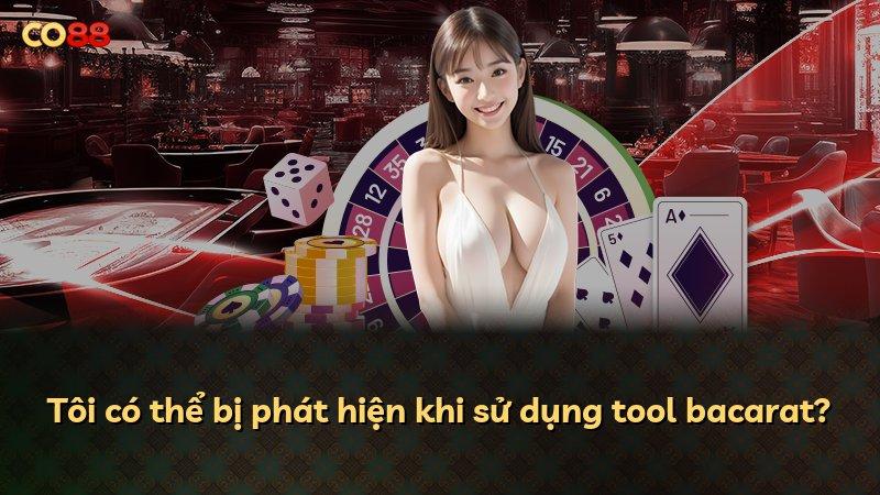 Tôi có thể bị phát hiện khi sử dụng tool bacarat?
