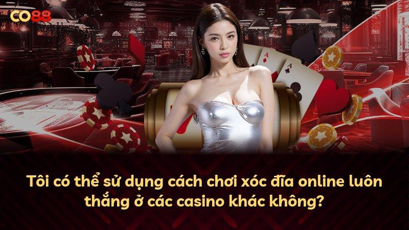 Tôi có thể sử dụng cách chơi xóc đĩa online luôn thắng ở các casino khác không?