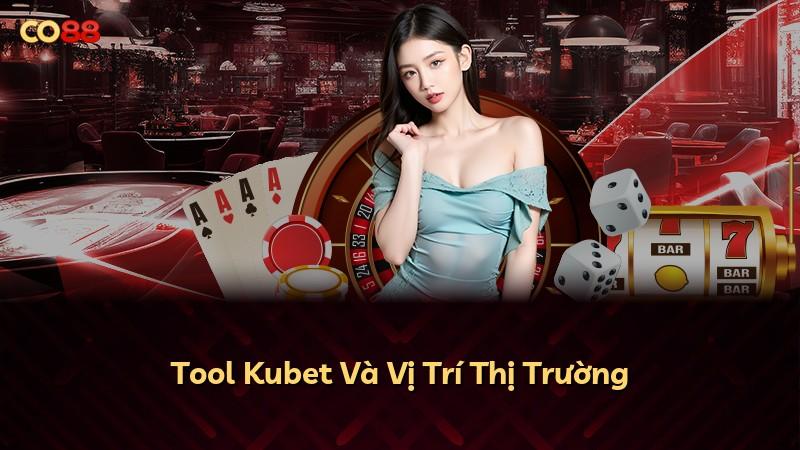 Tool Kubet Và Vị Trí Thị Trường