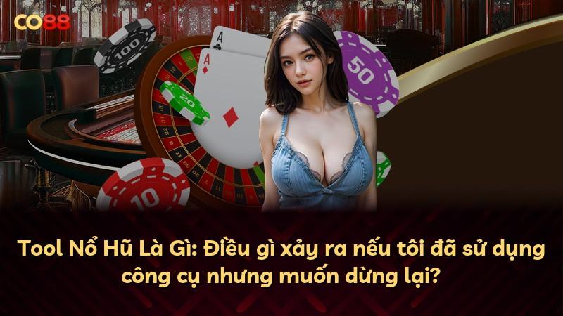 Tool Nổ Hũ Là Gì: Điều gì xảy ra nếu tôi đã sử dụng công cụ nhưng muốn dừng lại?