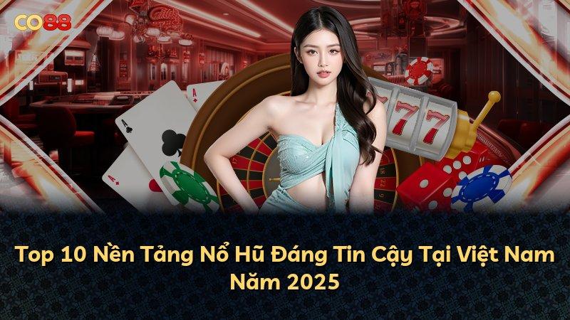Top 10 Nền Tảng Nổ Hũ Đáng Tin Cậy Tại Việt Nam Năm 2025