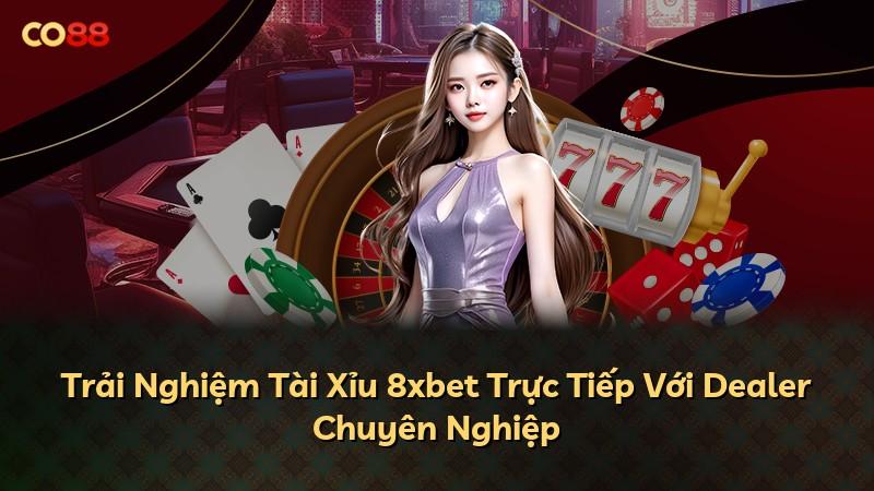 Trải Nghiệm Tài Xỉu 8xbet Trực Tiếp Với Dealer Chuyên Nghiệp