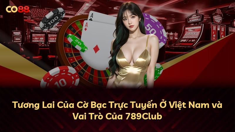 Tương Lai Của Cờ Bạc Trực Tuyến Ở Việt Nam và Vai Trò Của 789Club