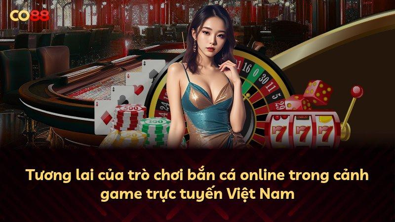 Tương lai của trò chơi bắn cá online trong cảnh game trực tuyến Việt Nam