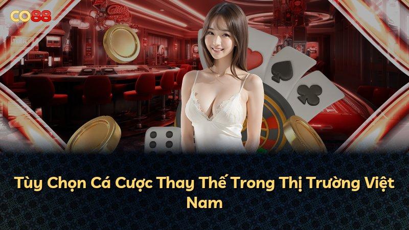 Tùy Chọn Cá Cược Thay Thế Trong Thị Trường Việt Nam