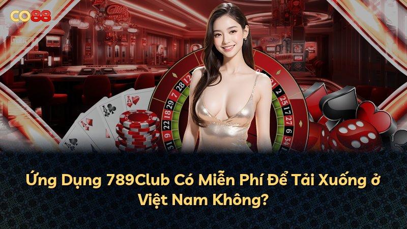 Ứng Dụng 789Club Có Miễn Phí Để Tải Xuống ở Việt Nam Không?