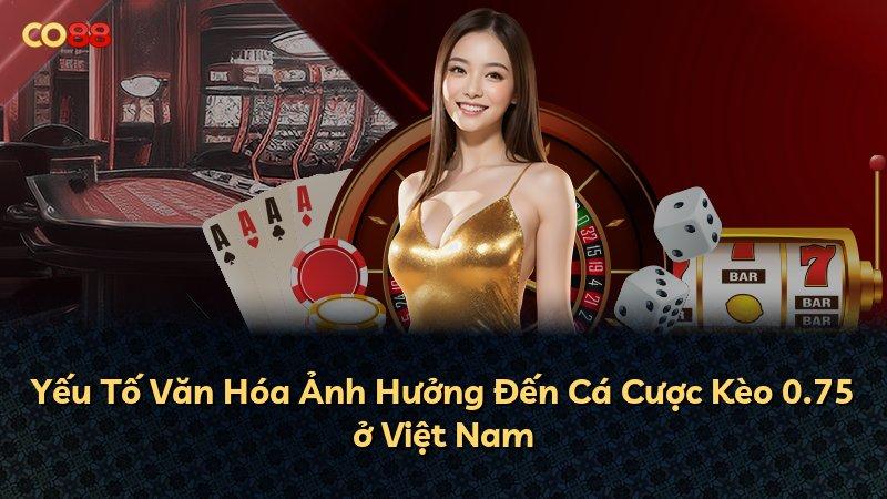 Yếu Tố Văn Hóa Ảnh Hưởng Đến Cá Cược Kèo 0.75 ở Việt Nam
